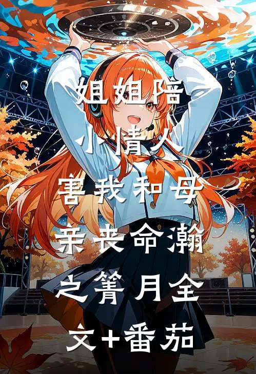 姐姐陪小情人，害我和母亲丧命瀚之箐月全文+番茄