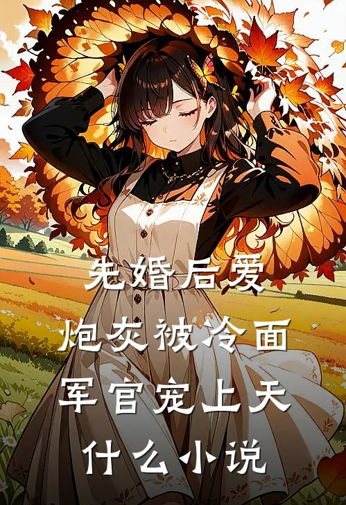 先婚后爱：炮灰被冷面军官宠上天什么小说