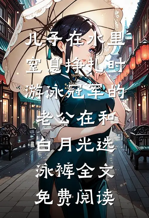 儿子在水里窒息挣扎时，游泳冠军的老公在和白月光选泳裤全文免费阅读