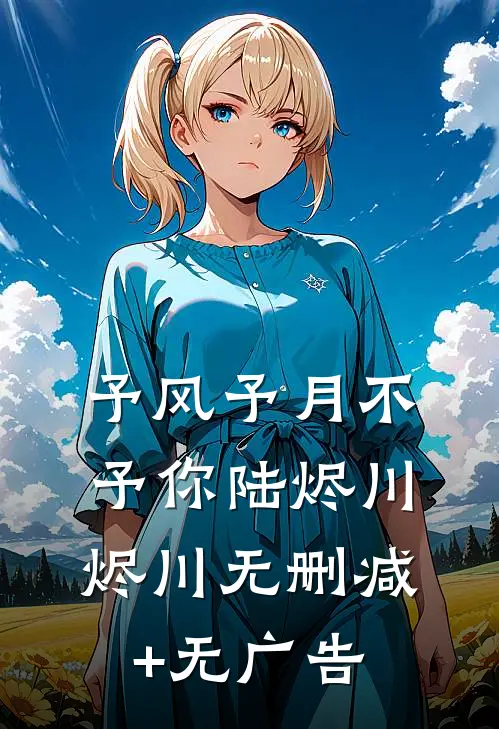 予风予月不予你陆烬川烬川无删减+无广告
