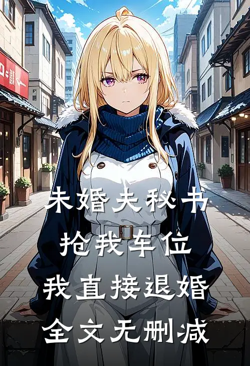 未婚夫秘书抢我车位，我直接退婚全文无删减