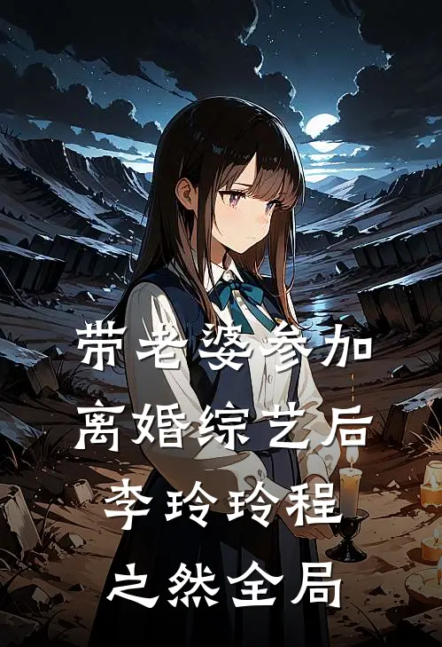 带老婆参加离婚综艺后李玲玲程之然全局