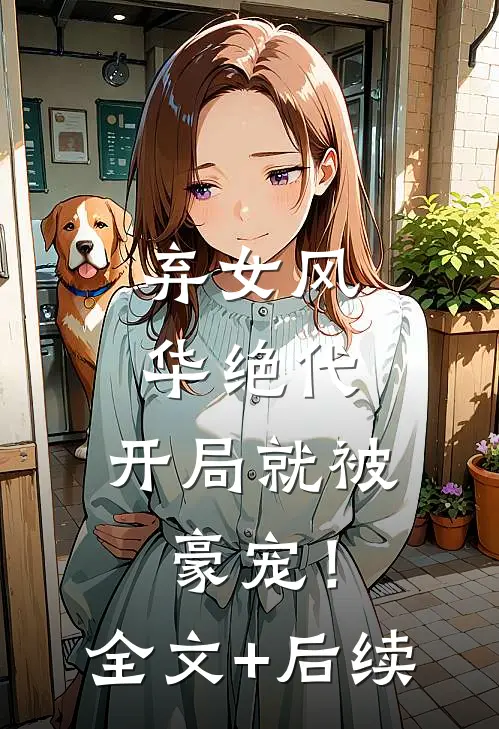 弃女风华绝代，开局就被豪宠！全文+后续