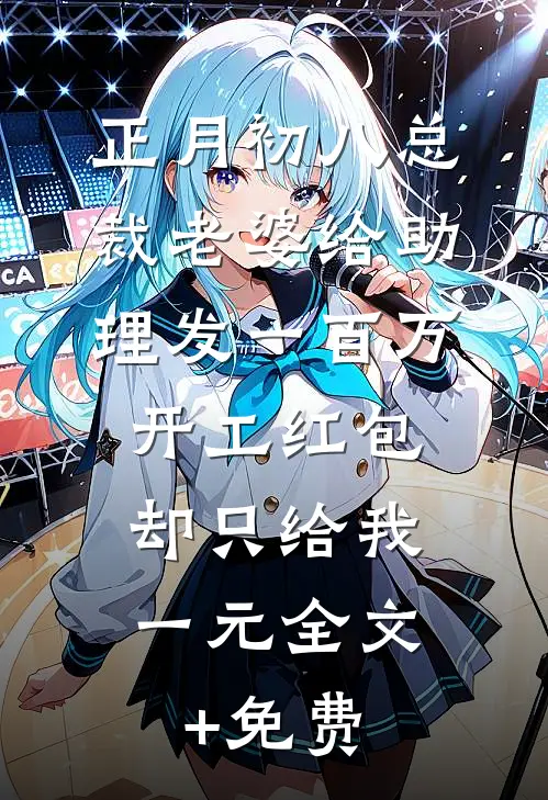 正月初八总裁老婆给助理发一百万开工红包，却只给我一元全文+免费