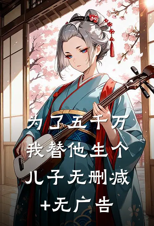 为了五千万，我替他生个儿子无删减+无广告