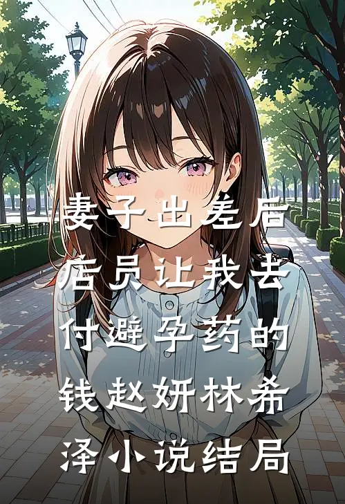 妻子出差后，店员让我去付避孕药的钱赵妍林希泽小说结局