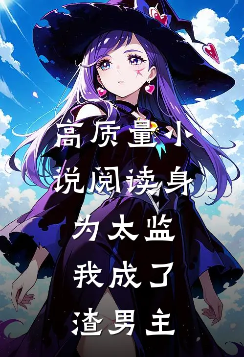 高质量小说阅读身为太监，我成了渣男主