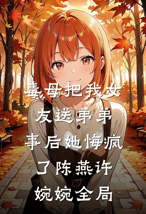 毒母把我女友送弟弟，事后她悔疯了陈燕许婉婉全局