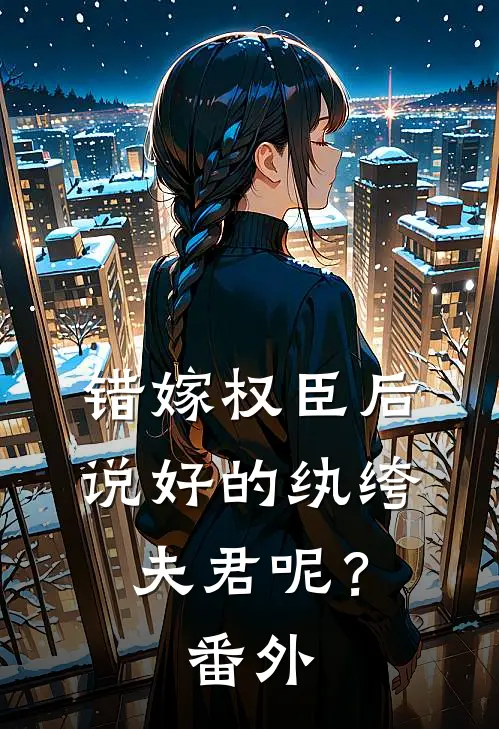 错嫁权臣后，说好的纨绔夫君呢？番外