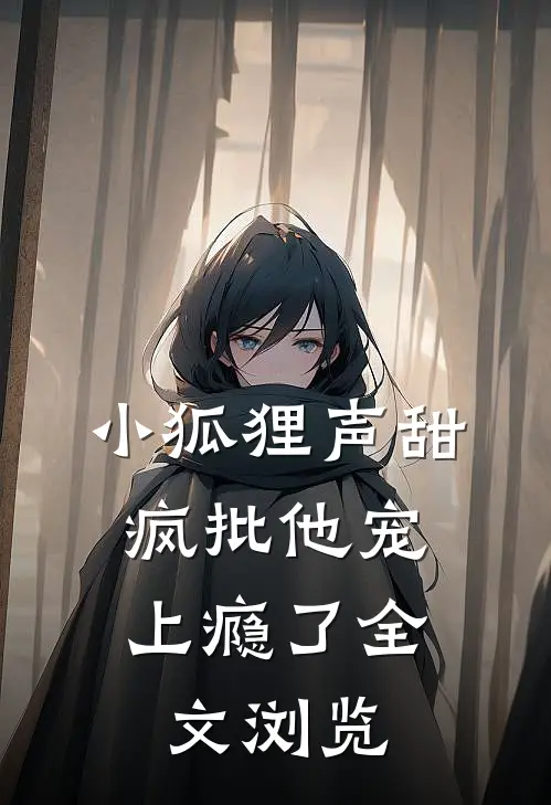 小狐狸声甜，疯批他宠上瘾了全文浏览