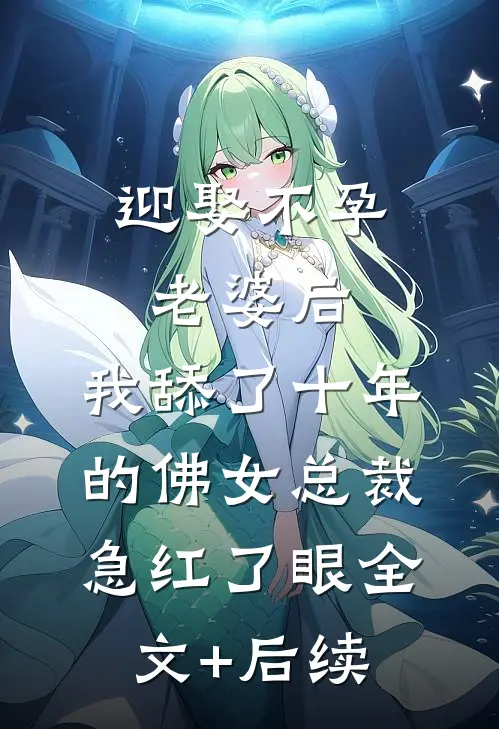 迎娶不孕老婆后，我舔了十年的佛女总裁急红了眼全文+后续