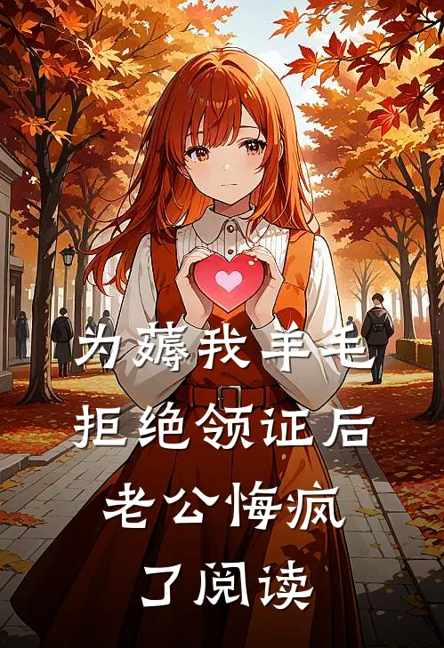 为薅我羊毛拒绝领证后，老公悔疯了阅读