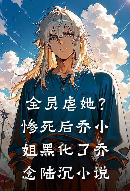 全员虐她？惨死后乔小姐黑化了乔念陆沉小说