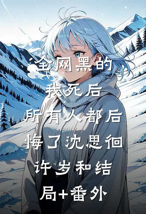 全网黑的我死后，所有人都后悔了沈思徊许岁和结局+番外