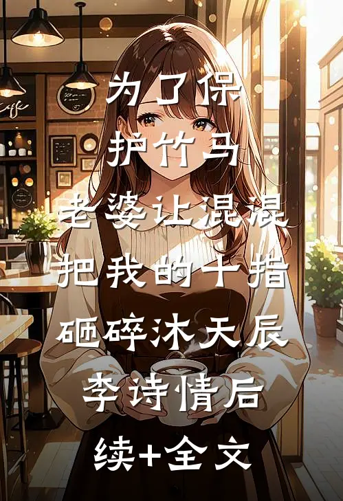 为了保护竹马，老婆让混混把我的十指砸碎沐天辰李诗情后续+全文