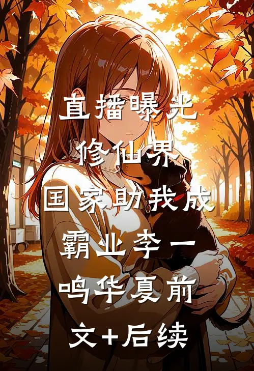 直播曝光修仙界，国家助我成霸业李一鸣华夏前文+后续