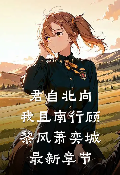 君自北向,我且南行顾黎风萧奕城最新章节