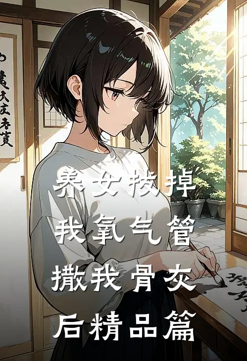 养女拔掉我氧气管撒我骨灰后精品篇