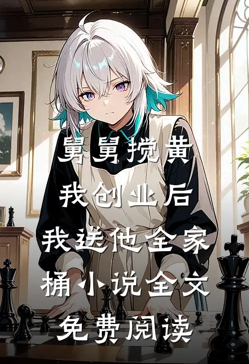 舅舅搅黄我创业后，我送他全家桶小说全文免费阅读
